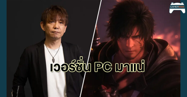 Yoshida ยืนยันจะพัฒนา FFXVI เวอร์ชั่น PC ทันทีหลังวางจำหน่ายบน PS5 แล้ว